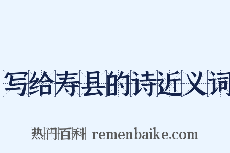 写给寿县的诗近义词是什么意思的图片